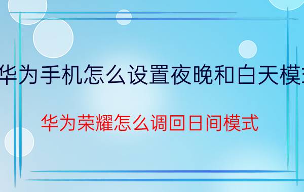 华为手机怎么设置夜晚和白天模式 华为荣耀怎么调回日间模式？